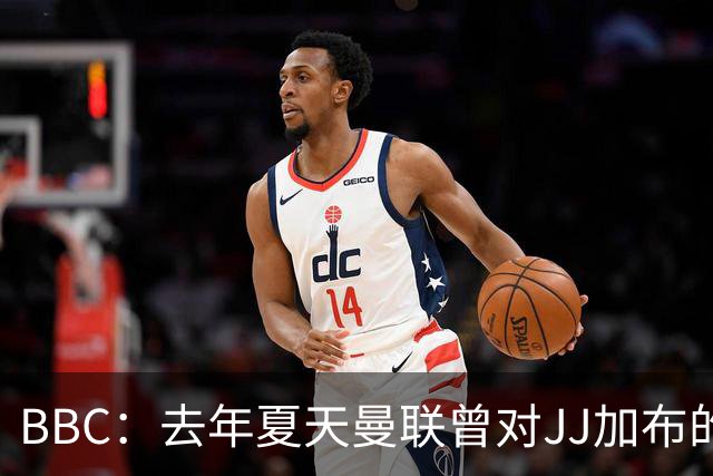 BBC：去年夏天曼联曾对JJ加布的职业发展做出承诺，如今并未兑现